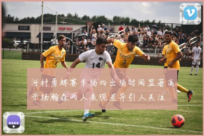 河村勇辉赛季场均出场时间显著高于杨瀚森两人表现差异引人关注