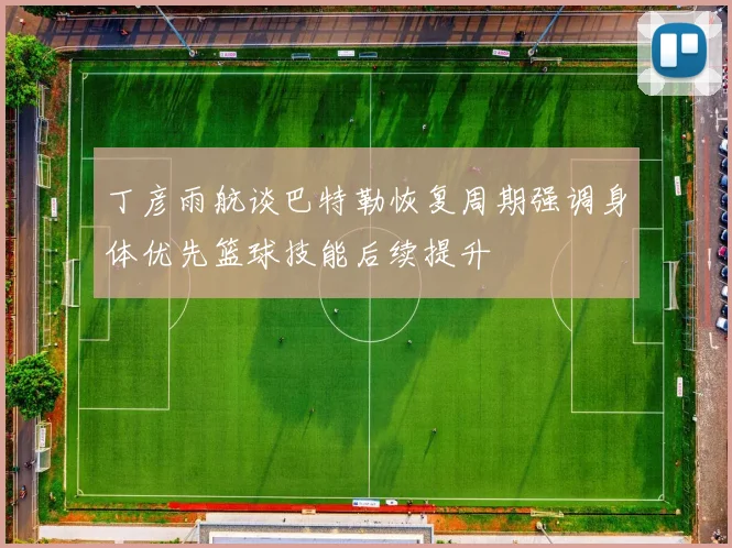 丁彦雨航谈巴特勒恢复周期强调身体优先篮球技能后续提升