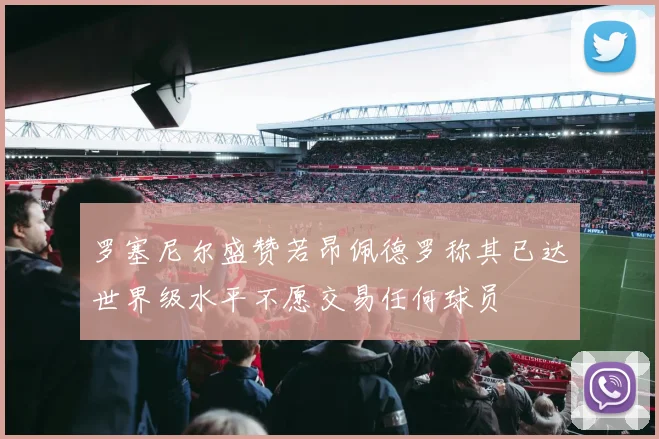 罗塞尼尔盛赞若昂佩德罗称其已达世界级水平不愿交易任何球员