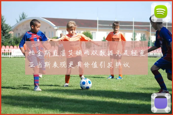 帕金斯直言艾顿两双数据无足轻重亚当斯表现更具价值引发热议