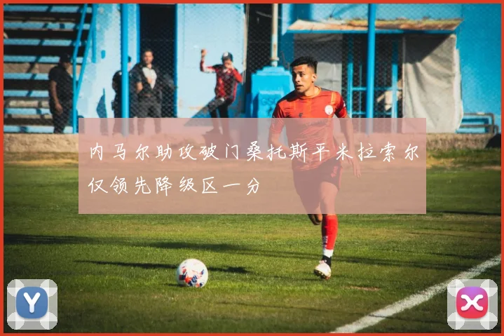 内马尔助攻破门桑托斯平米拉索尔仅领先降级区一分