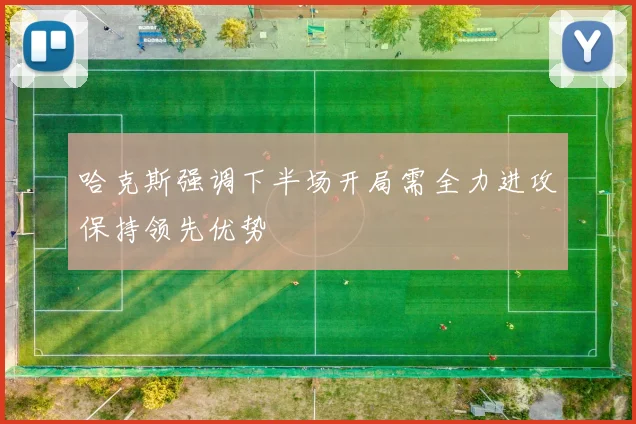 哈克斯强调下半场开局需全力进攻保持领先优势