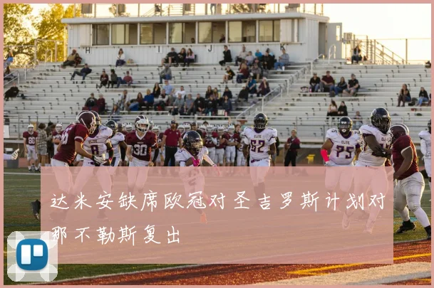 达米安缺席欧冠对圣吉罗斯计划对那不勒斯复出