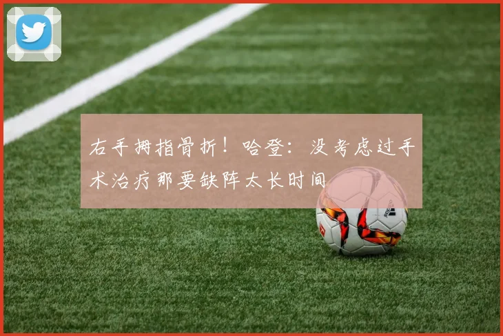 右手拇指骨折！哈登：没考虑过手术治疗那要缺阵太长时间