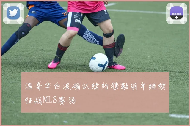 温哥华白浪确认续约穆勒明年继续征战MLS赛场