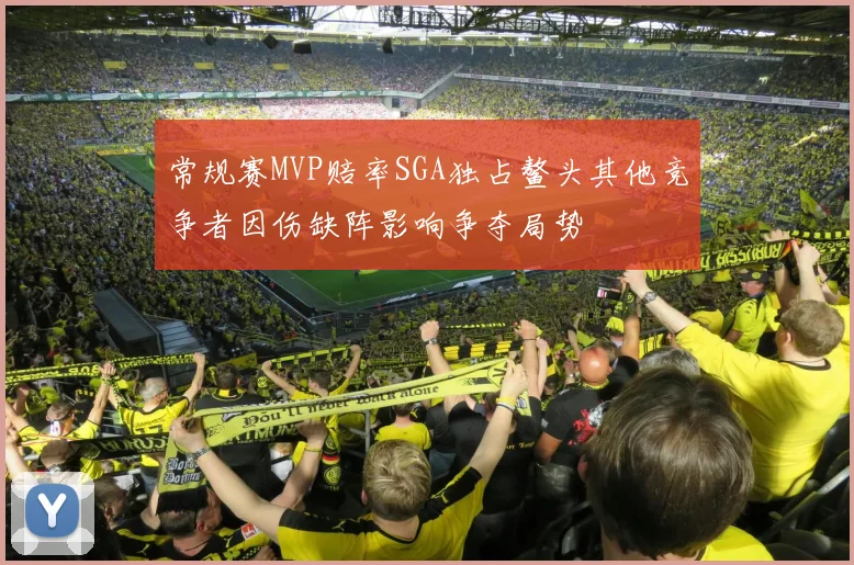 常规赛MVP赔率SGA独占鳌头其他竞争者因伤缺阵影响争夺局势